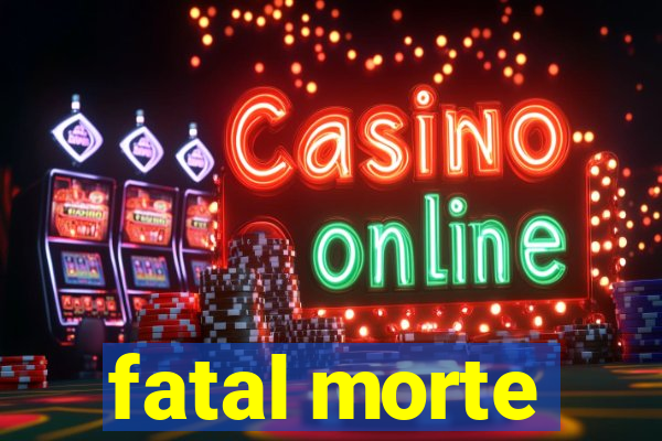 fatal morte
